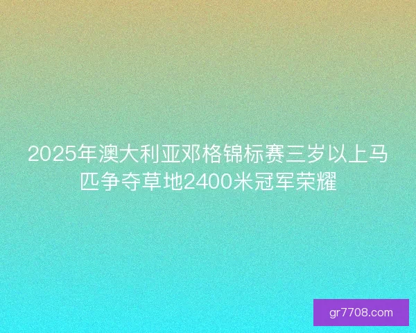 2025年澳大利亚邓格锦标赛三岁以上马匹争夺草地2400米冠军荣耀