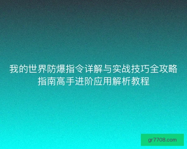 我的世界防爆指令详解与实战技巧全攻略指南高手进阶应用解析教程