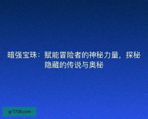 暗强宝珠：赋能冒险者的神秘力量，探秘隐藏的传说与奥秘
