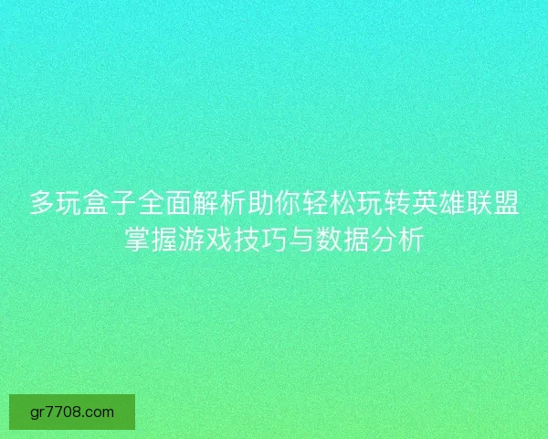 多玩盒子全面解析助你轻松玩转英雄联盟掌握游戏技巧与数据分析