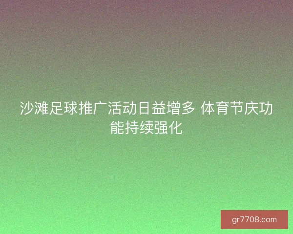 沙滩足球推广活动日益增多 体育节庆功能持续强化 沙滩足球推广活动日益增多 体育节庆功能持续强化