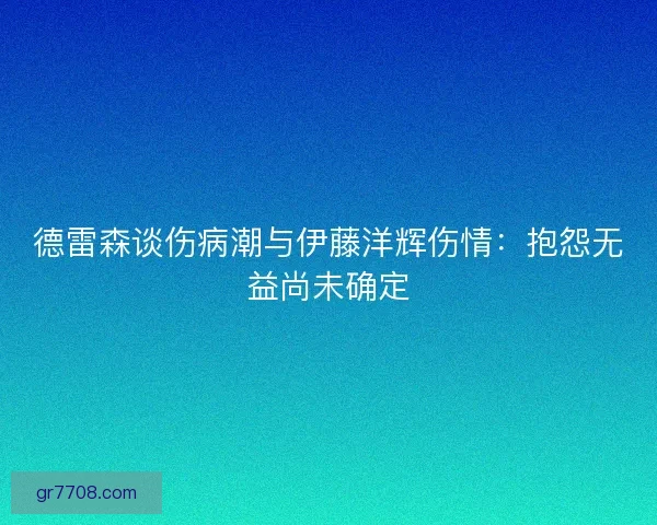 德雷森谈伤病潮与伊藤洋辉伤情:抱怨无益尚未确定 德雷森谈伤病潮与伊藤洋辉伤情:抱怨无益尚未确定