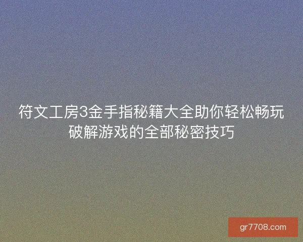 符文工房3金手指秘籍大全助你轻松畅玩破解游戏的全部秘密技巧