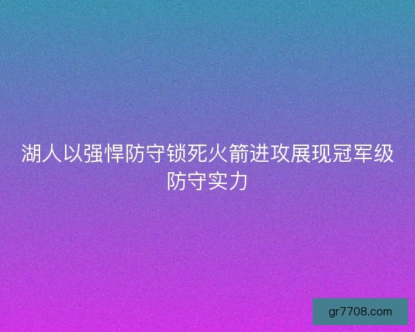 湖人以强悍防守锁死火箭进攻展现冠军级防守实力