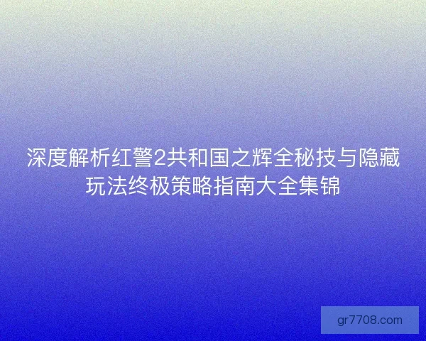深度解析红警2共和国之辉全秘技与隐藏玩法终极策略指南大全集锦 深度解析红警2共和国之辉全秘技与隐藏玩法终极策略指南大全集锦