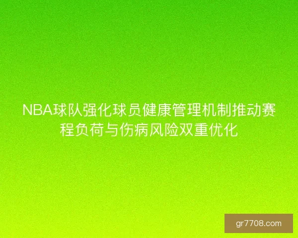 NBA球队强化球员健康管理机制推动赛程负荷与伤病风险双重优化 NBA球队强化球员健康管理机制推动赛程负荷与伤病风险双重优化
