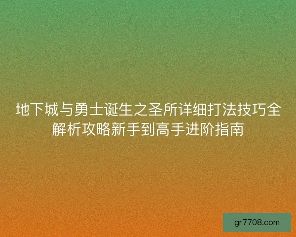 地下城与勇士诞生之圣所详细打法技巧全解析攻略新手到高手进阶指南 地下城与勇士诞生之圣所详细打法技巧全解析攻略新手到高手进阶指南