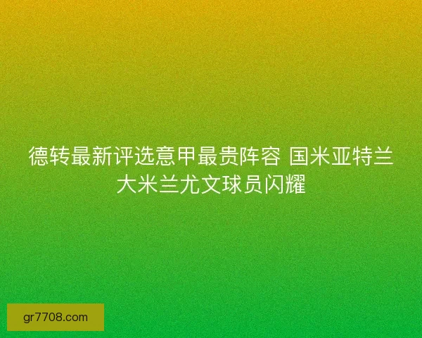 德转最新评选意甲最贵阵容 国米亚特兰大米兰尤文球员闪耀